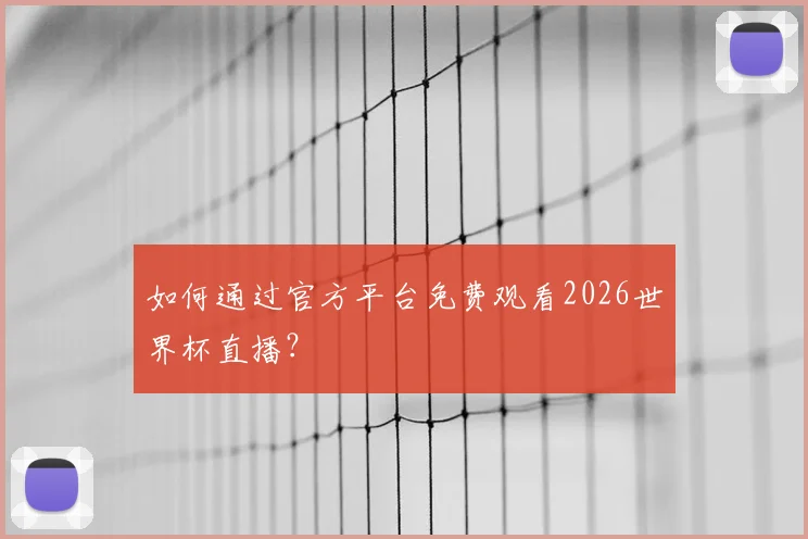 如何通过官方平台免费观看2026世界杯直播？