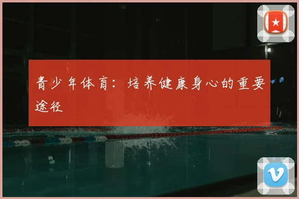 青少年体育:培养健康身心的重要途径