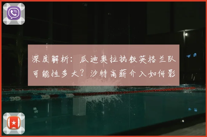 深度解析:瓜迪奥拉执教英格兰队可能性多大?沙特高薪介入如何影响选帅?