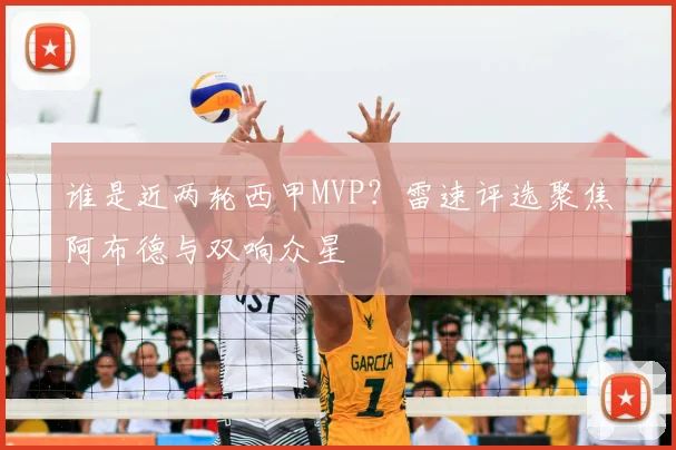 谁是近两轮西甲MVP？雷速评选聚焦阿布德与双响众星