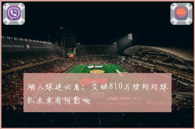 湖人球迷必看:艾顿810万续约对球队未来有何影响