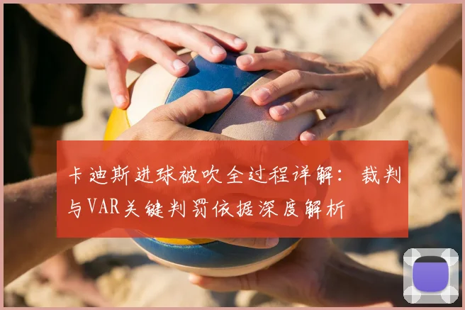 卡迪斯进球被吹全过程详解：裁判与VAR关键判罚依据深度解析