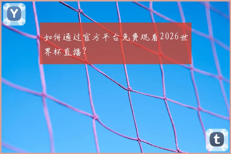 如何通过官方平台免费观看2026世界杯直播?