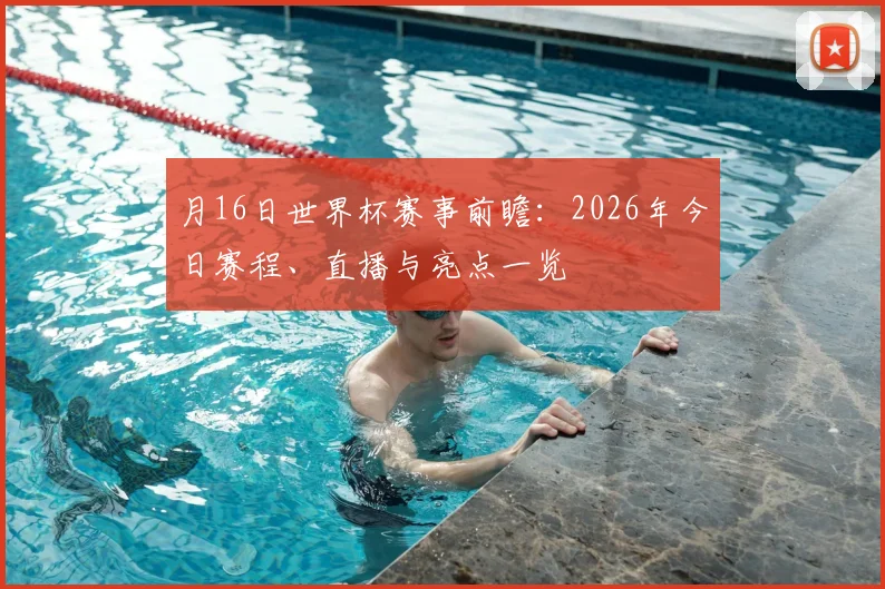 月16日世界杯赛事前瞻:2026年今日赛程、直播与亮点一览
