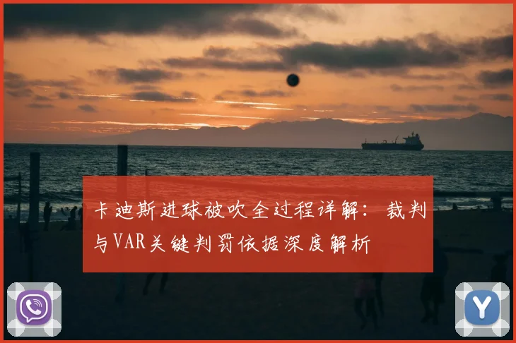 卡迪斯进球被吹全过程详解:裁判与VAR关键判罚依据深度解析