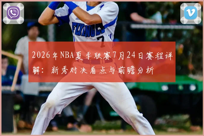 2026年NBA夏季联赛7月24日赛程详解：新秀对决看点与前瞻分析